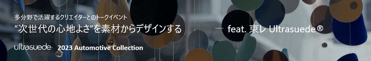多分野で活躍するクリエイターとのトークイベント 東レ Ultrasuede®と考えるーfeat.　東レ Ultrasuede® Ultrasuede® 2023 Automotive Collection