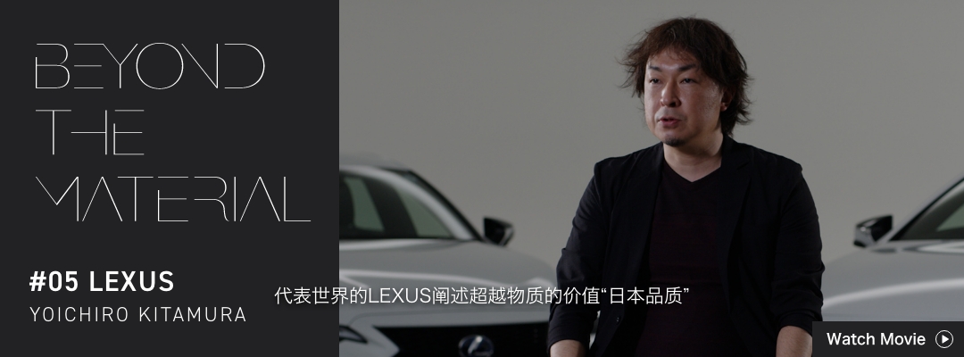 BEYOND THE MATERIAL #05 LEXUS YOICHIRO KITAMURA 代表世界的LEXUS阐述超越物质的价值“日本品质”